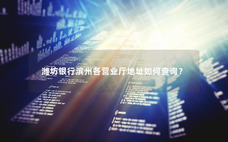 潍坊银行滨州各营业厅地址如何查询？