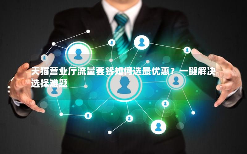 天猫营业厅流量套餐如何选最优惠？一键解决选择难题