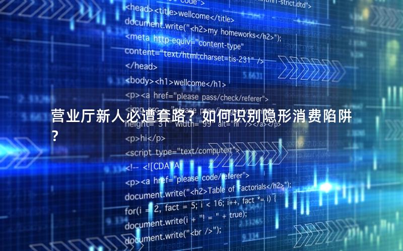 营业厅新人必遭套路？如何识别隐形消费陷阱？
