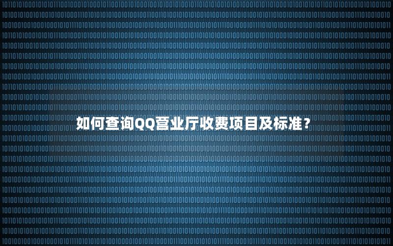 如何查询QQ营业厅收费项目及标准？