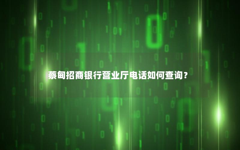 蔡甸招商银行营业厅电话如何查询？