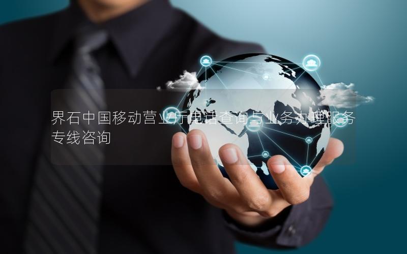 界石中国移动营业厅电话查询与业务办理服务专线咨询