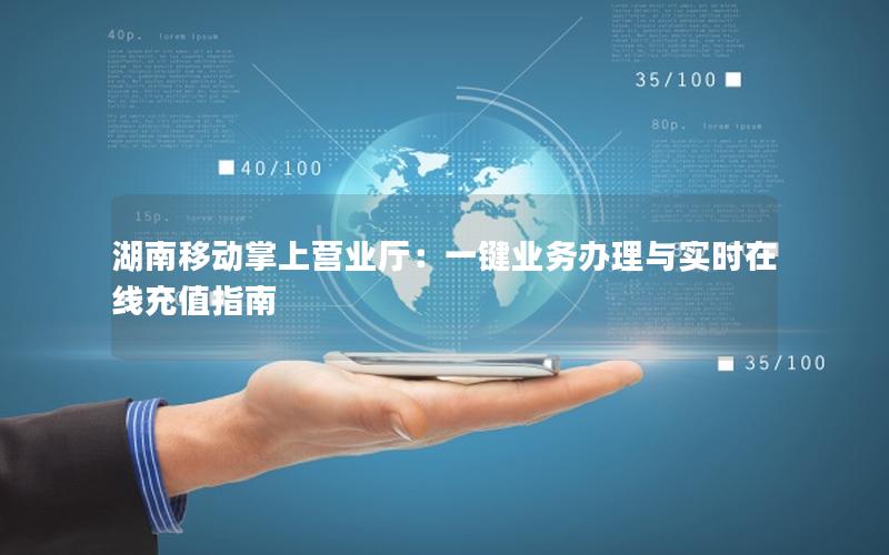 湖南移动掌上营业厅：一键业务办理与实时在线充值指南