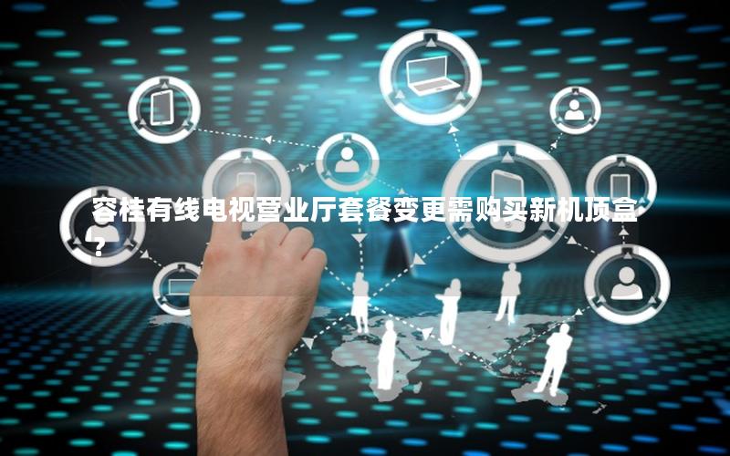 容桂有线电视营业厅套餐变更需购买新机顶盒？