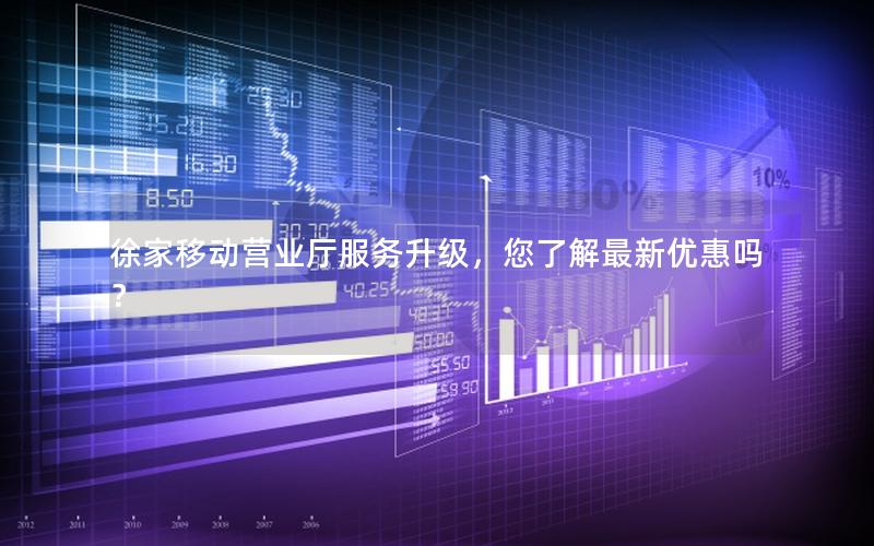 徐家移动营业厅服务升级，您了解最新优惠吗？