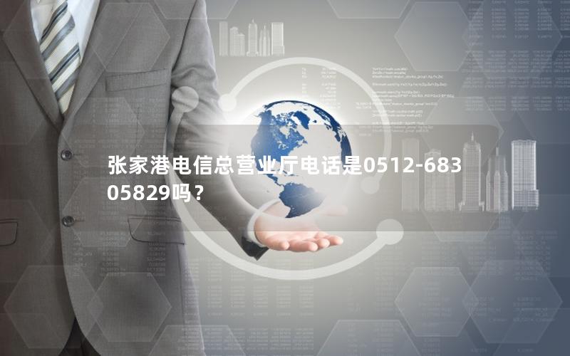 张家港电信总营业厅电话是0512-68305829吗？