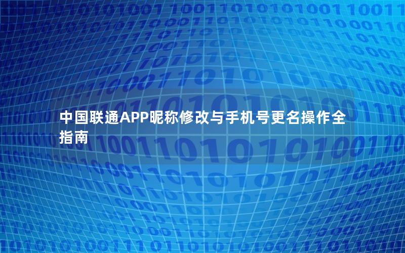 中国联通APP昵称修改与手机号更名操作全指南