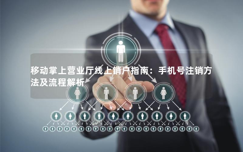 移动掌上营业厅线上销户指南：手机号注销方法及流程解析
