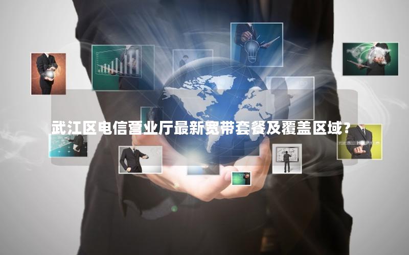 武江区电信营业厅最新宽带套餐及覆盖区域？