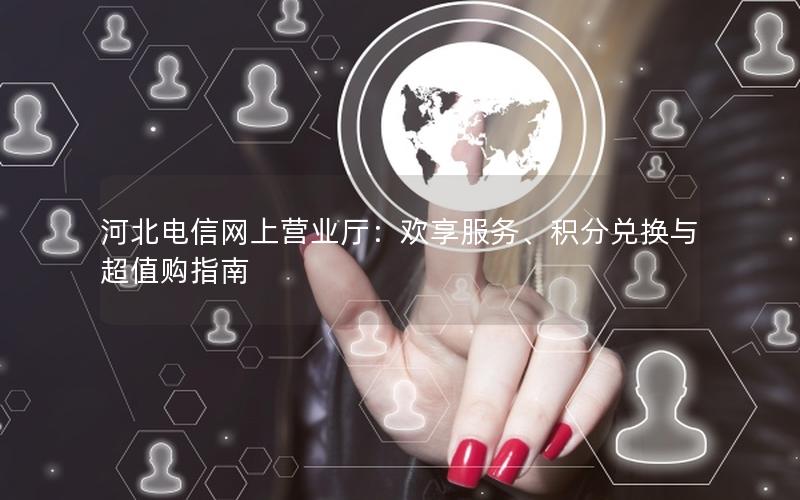 河北电信网上营业厅：欢享服务、积分兑换与超值购指南