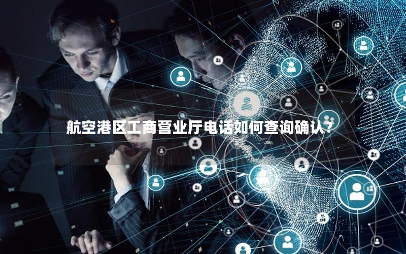 航空港区工商营业厅电话如何查询确认？