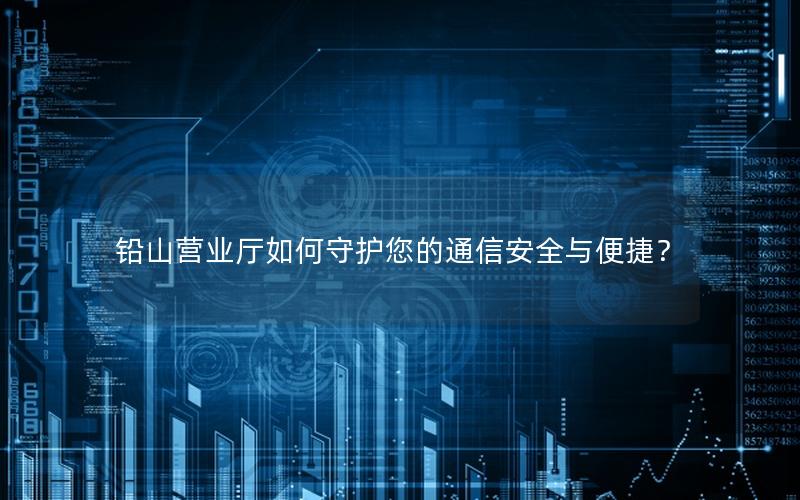 铅山营业厅如何守护您的通信安全与便捷？