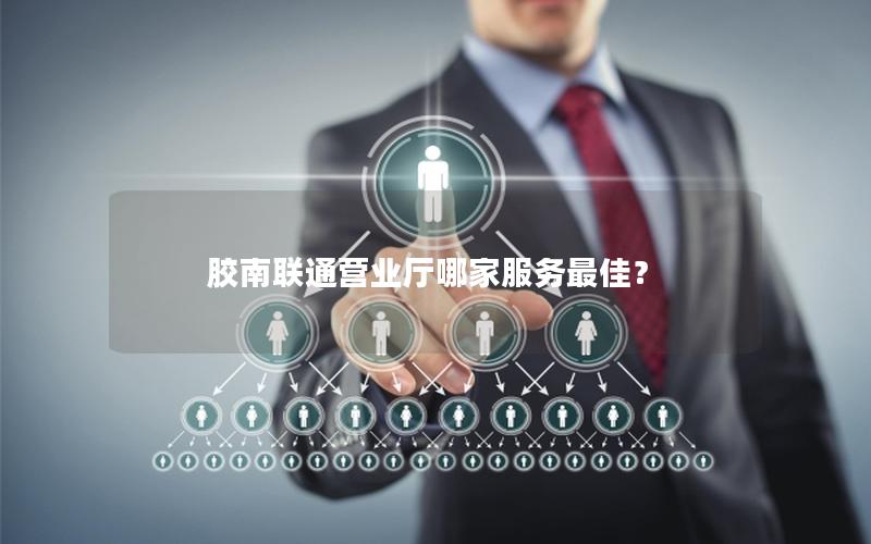 胶南联通营业厅哪家服务最佳？