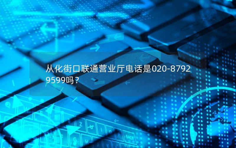 从化街口联通营业厅电话是020-87929599吗？