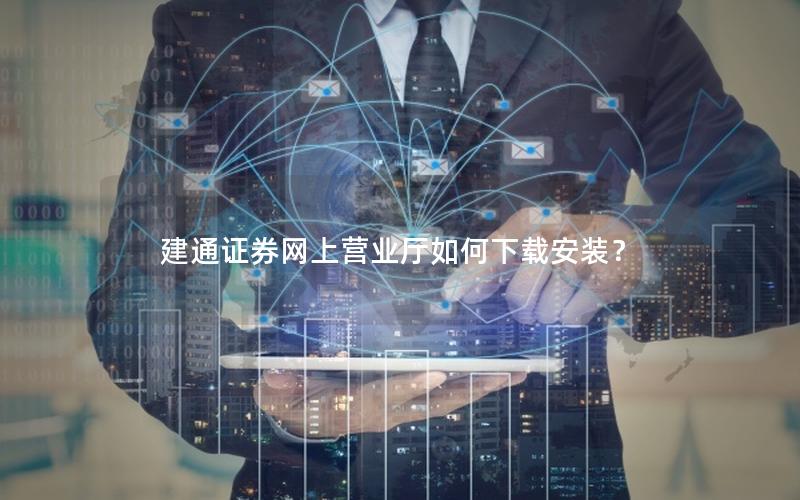 建通证券网上营业厅如何下载安装？