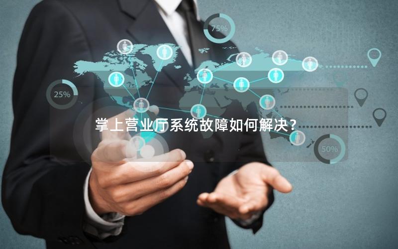 掌上营业厅系统故障如何解决？