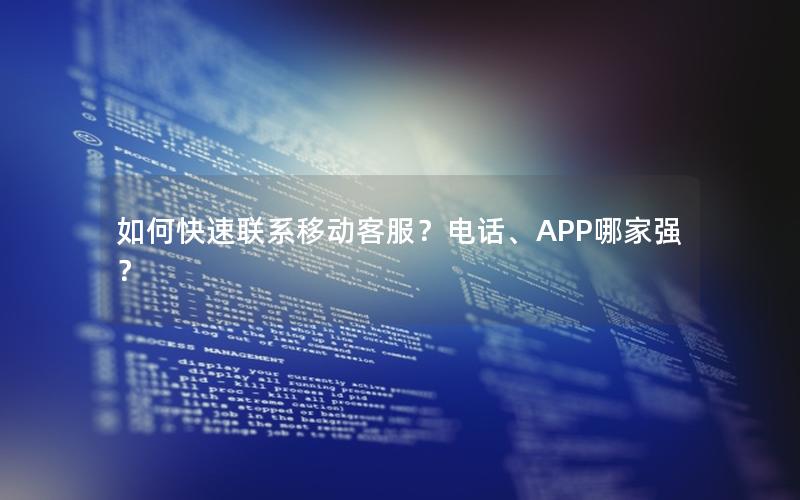 如何快速联系移动客服？电话、APP哪家强？