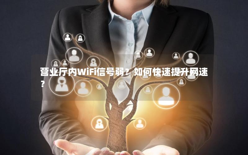 营业厅内WiFi信号弱？如何快速提升网速？
