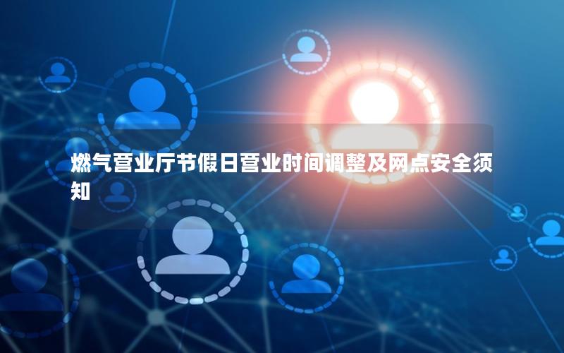 燃气营业厅节假日营业时间调整及网点安全须知