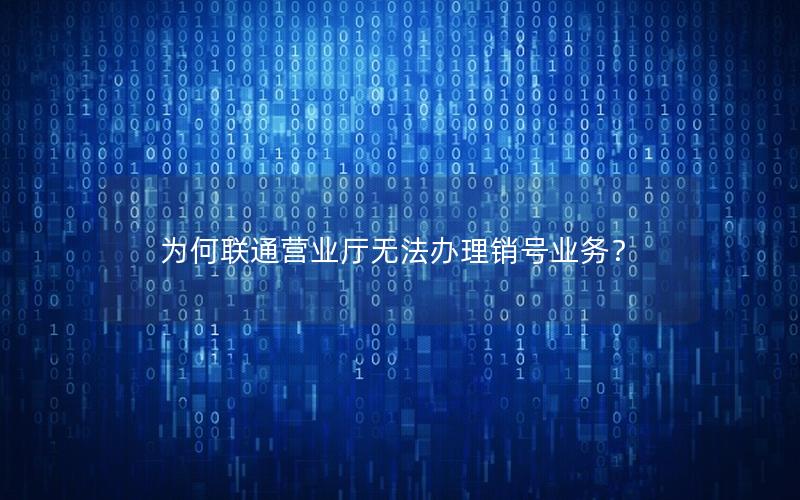 为何联通营业厅无法办理销号业务？