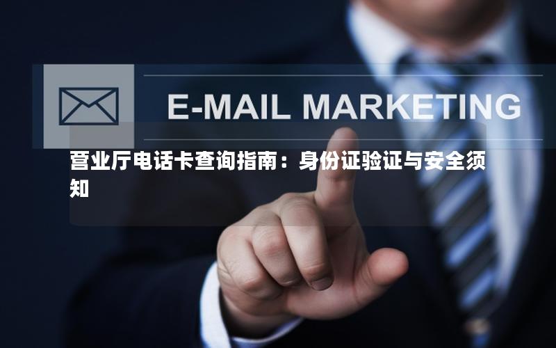 营业厅电话卡查询指南：身份证验证与安全须知