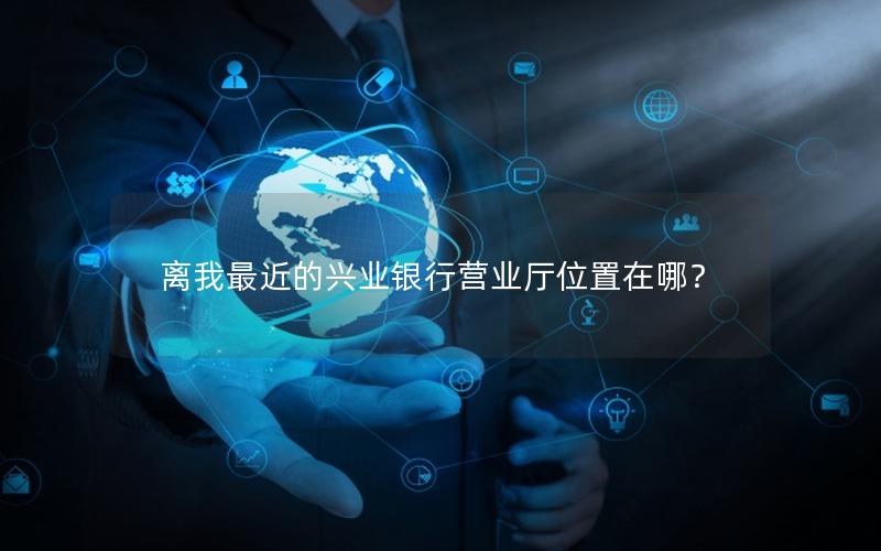 离我最近的兴业银行营业厅位置在哪？