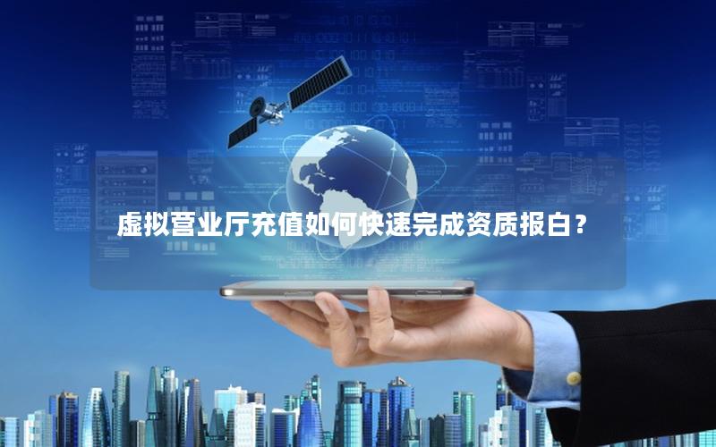 虚拟营业厅充值如何快速完成资质报白？