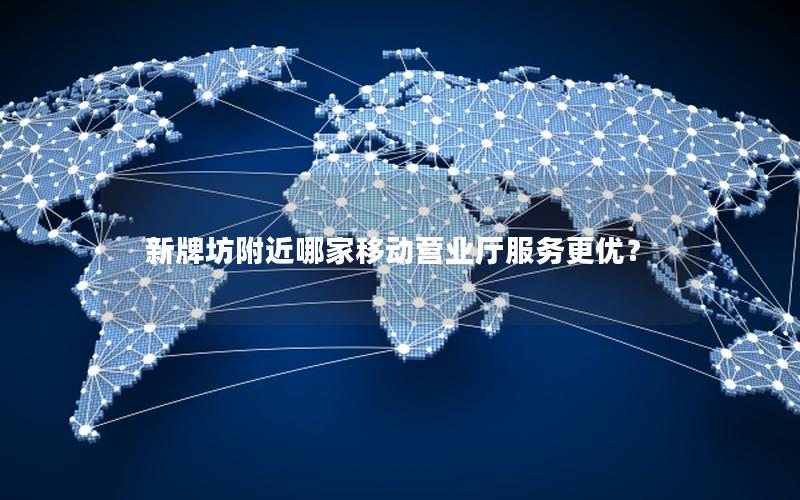 新牌坊附近哪家移动营业厅服务更优？