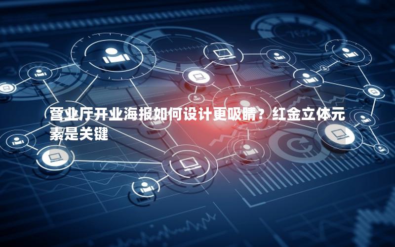 营业厅开业海报如何设计更吸睛？红金立体元素是关键