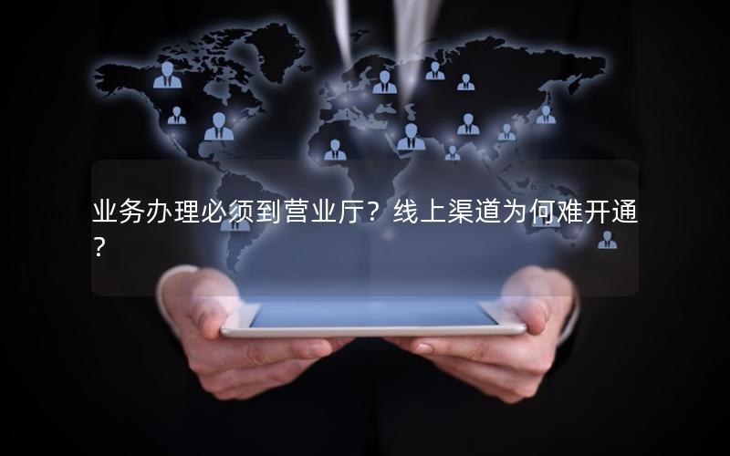 业务办理必须到营业厅？线上渠道为何难开通？