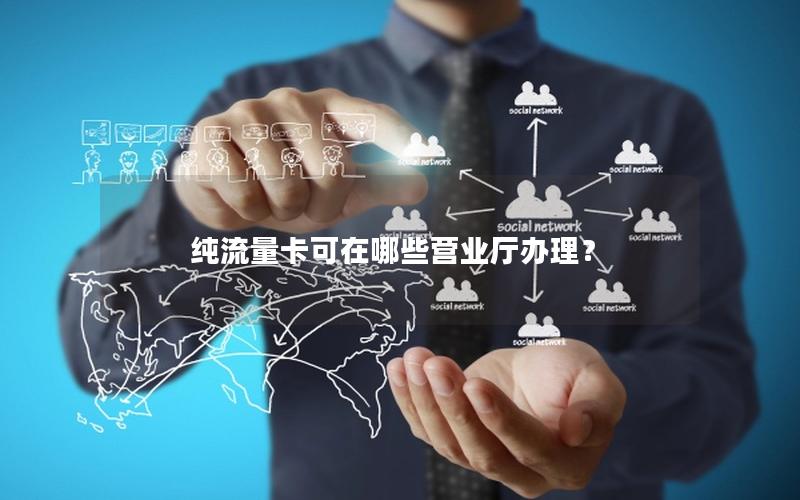 纯流量卡可在哪些营业厅办理？