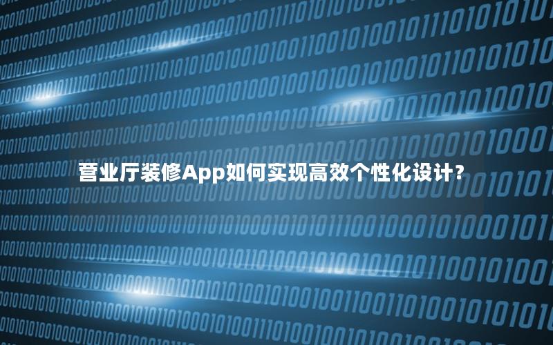 营业厅装修App如何实现高效个性化设计？