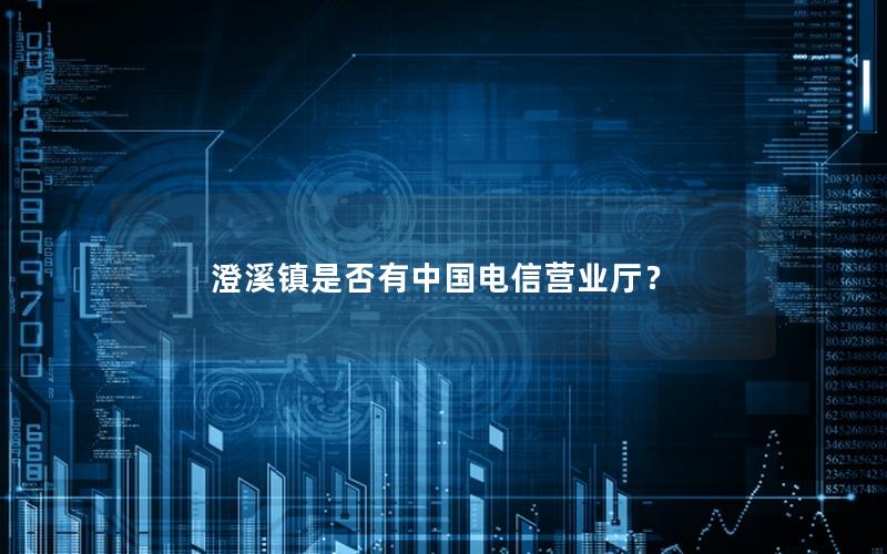 澄溪镇是否有中国电信营业厅？