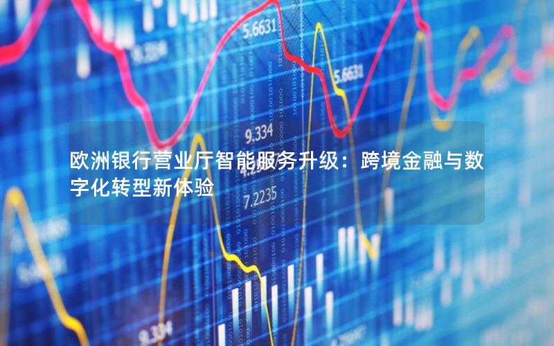 欧洲银行营业厅智能服务升级：跨境金融与数字化转型新体验