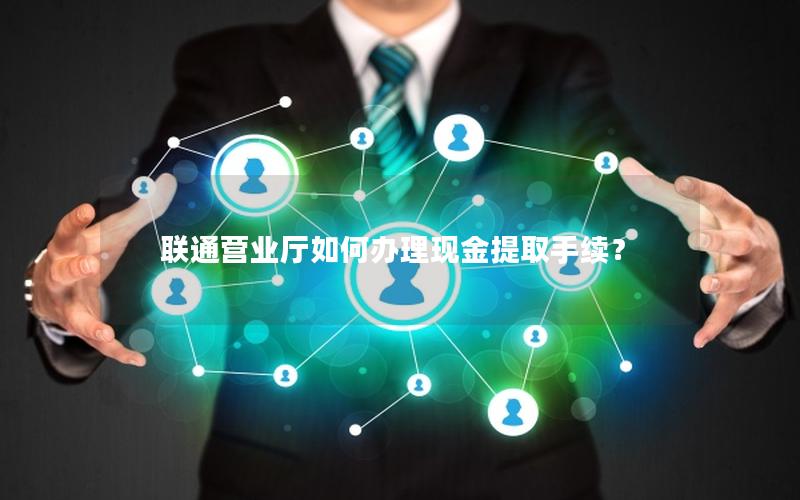 联通营业厅如何办理现金提取手续？