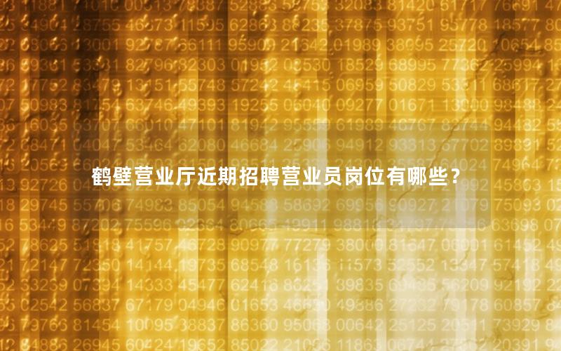 鹤壁营业厅近期招聘营业员岗位有哪些？