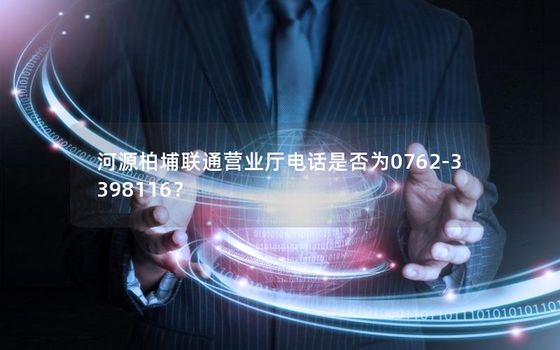 河源柏埔联通营业厅电话是否为0762-3398116？