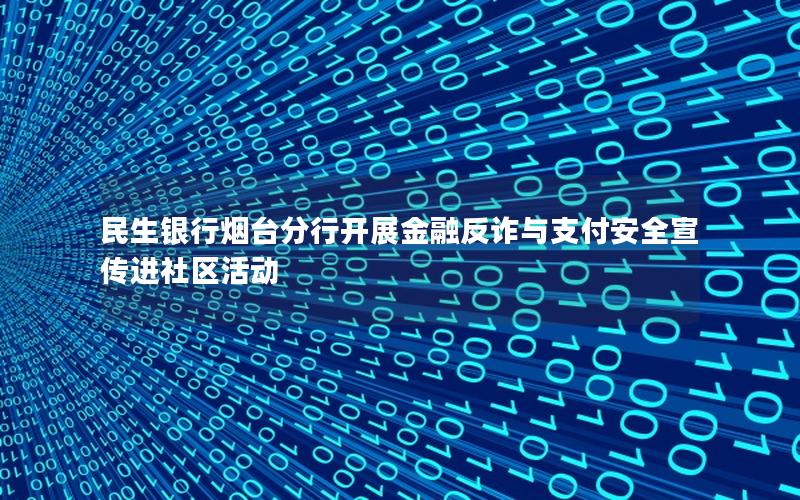 民生银行烟台分行开展金融反诈与支付安全宣传进社区活动