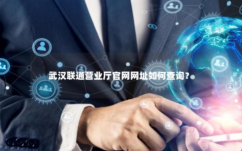 武汉联通营业厅官网网址如何查询？