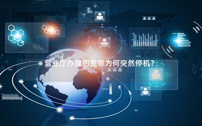 营业厅办理的宽带为何突然停机？