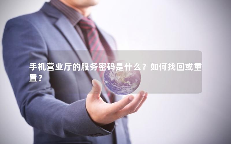 手机营业厅的服务密码是什么？如何找回或重置？