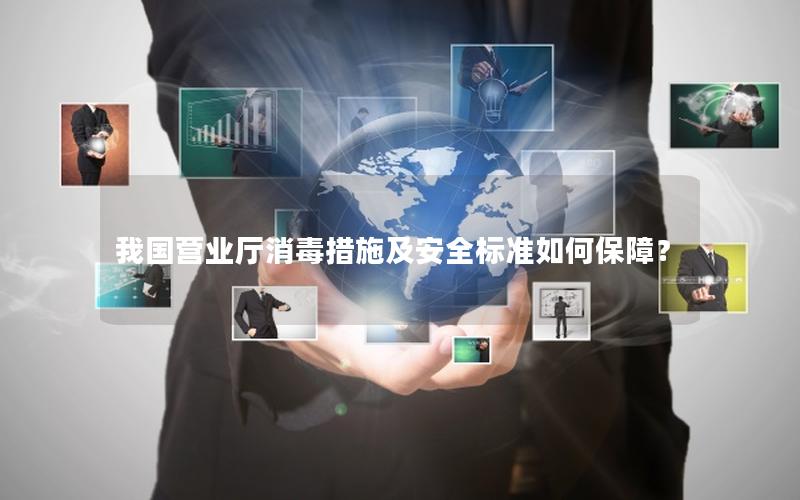 我国营业厅消毒措施及安全标准如何保障？