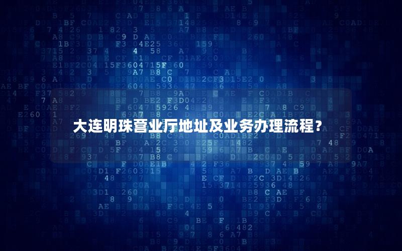 大连明珠营业厅地址及业务办理流程？