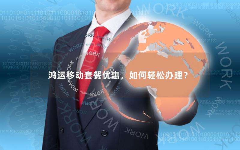 鸿运移动套餐优惠，如何轻松办理？