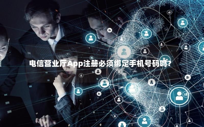电信营业厅App注册必须绑定手机号码吗？