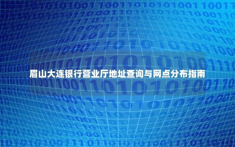 眉山大连银行营业厅地址查询与网点分布指南