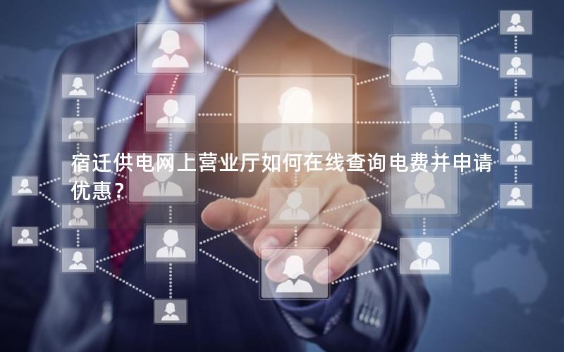宿迁供电网上营业厅如何在线查询电费并申请优惠？