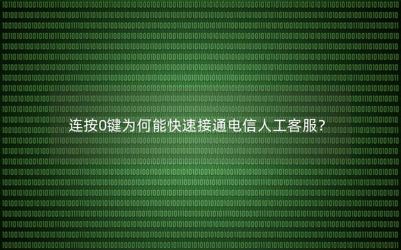 连按0键为何能快速接通电信人工客服？