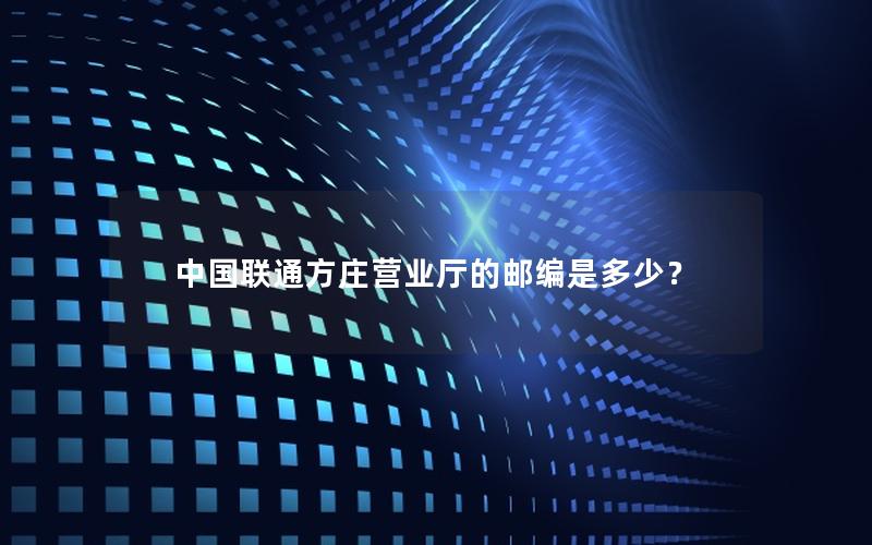中国联通方庄营业厅的邮编是多少？