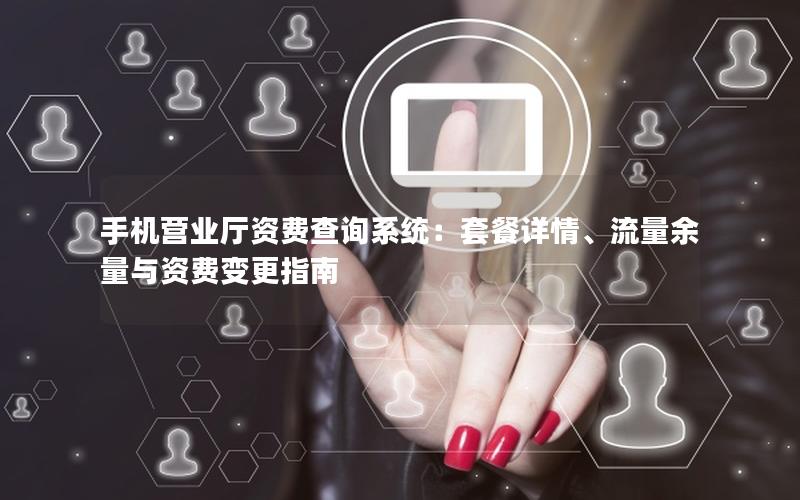 手机营业厅资费查询系统：套餐详情、流量余量与资费变更指南